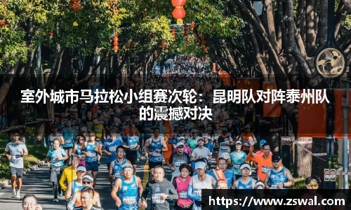 室外城市马拉松小组赛次轮：昆明队对阵泰州队的震撼对决